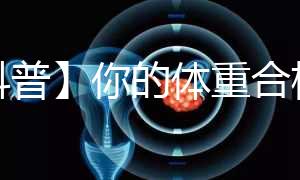 【科普】你的體重合格了嗎？