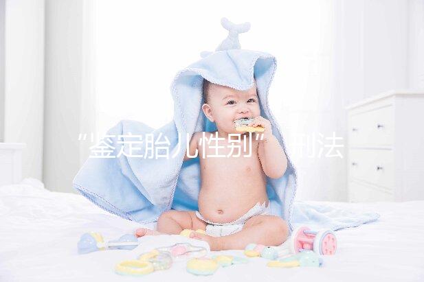 “鑒定胎兒性別” 刑法應如何介入