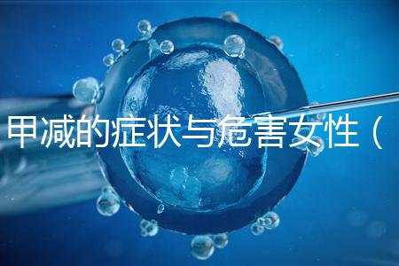 甲減的癥狀與危害女性（甲減的癥狀與危害女性怎么治療）