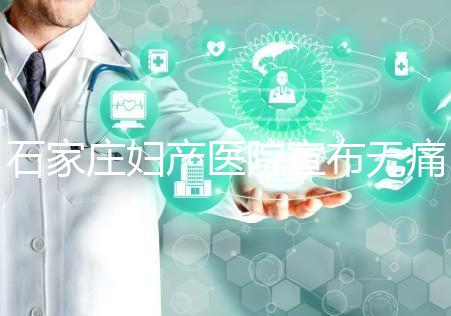 石家莊婦產(chǎn)醫(yī)院宣布無痛轉剖腹產(chǎn)費用，附2024價格表