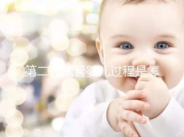 第二代試管嬰兒過(guò)程是怎樣的？9個(gè)步驟詳細(xì)步驟講解!