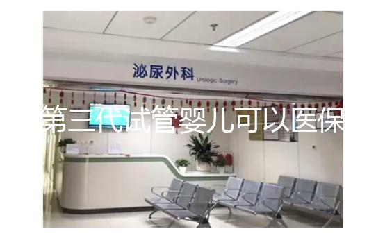 第三代試管嬰兒可以醫(yī)保報銷嗎?