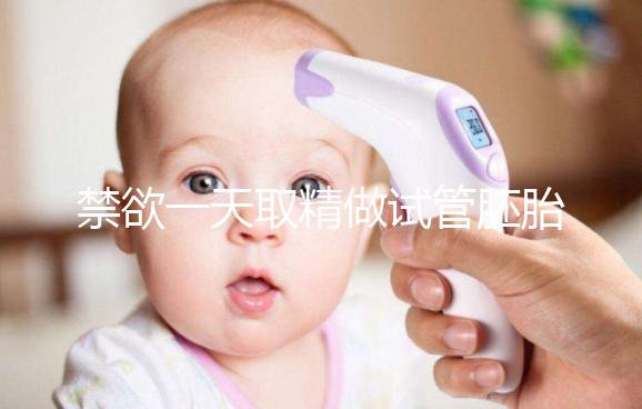 禁欲一天取精做試管胚胎質量會不會差，有無影響看完有譜