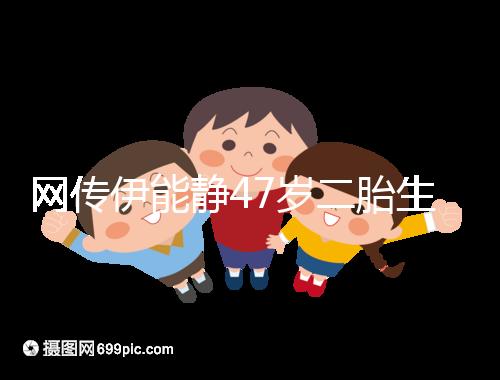 網傳伊能靜47歲二胎生小米粒是試管?微博曬圖光速打臉