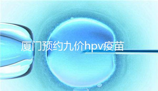 廈門預約九價hpv疫苗有心得，思明、海滄區(qū)接種點有名額