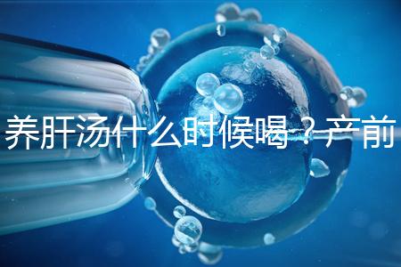 養(yǎng)肝湯什么時候喝？產(chǎn)前/產(chǎn)后食用時間介紹