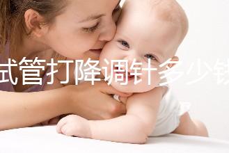 做試管打降調針多少錢(降調針多少錢一支)