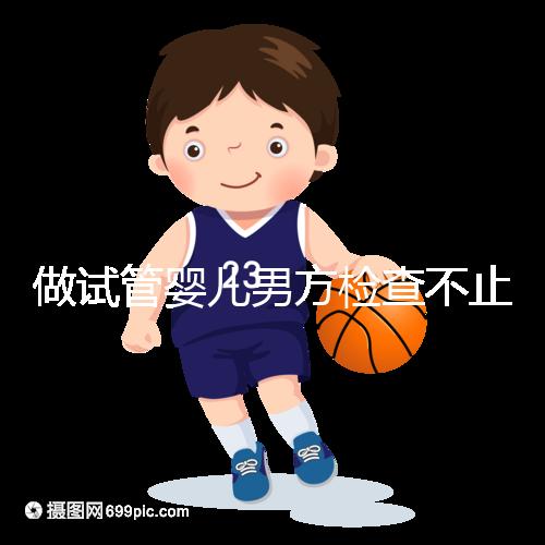 做試管嬰兒男方檢查不止精液常規,其他檢查同樣重要!