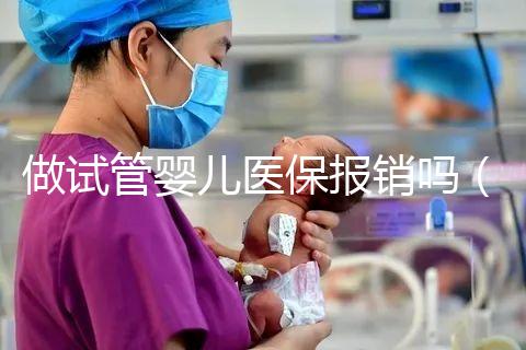 做試管嬰兒醫(yī)保報(bào)銷嗎（河南做試管嬰兒醫(yī)保報(bào)銷嗎）