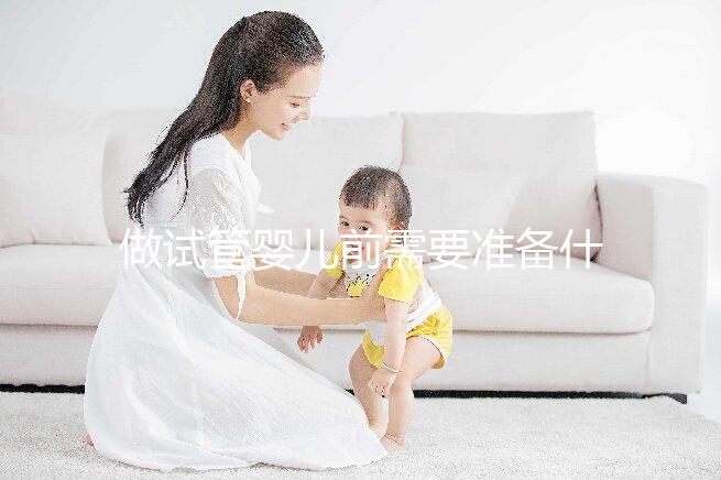 做試管嬰兒前需要準(zhǔn)備什么？