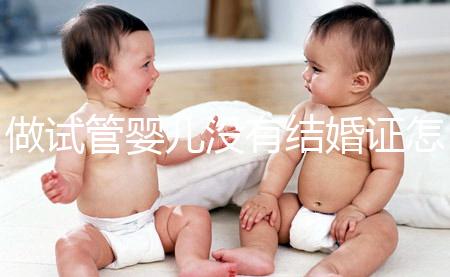做試管嬰兒沒(méi)有結(jié)婚證怎么辦？2025年做試管不需要結(jié)婚證了嗎