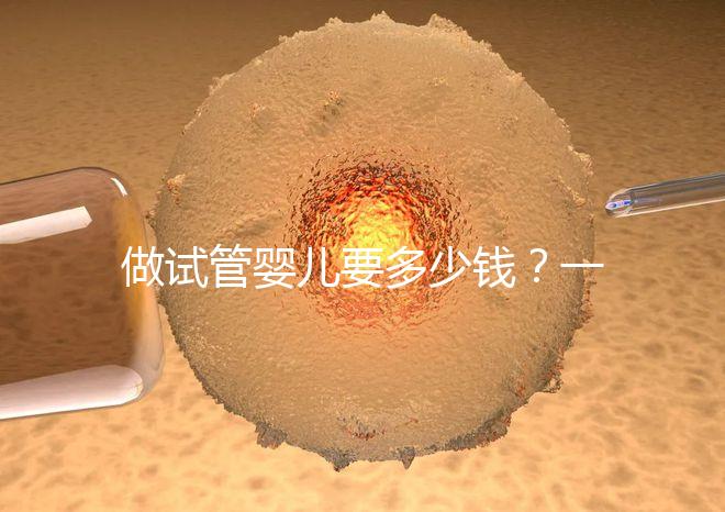 做試管嬰兒要多少錢(qián)？一起算筆經(jīng)濟(jì)賬