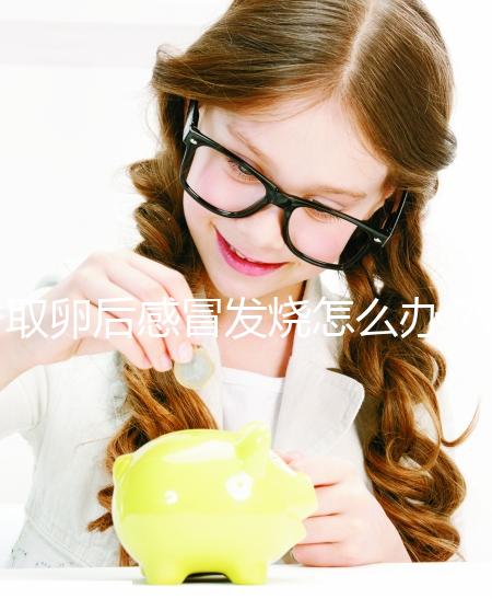 取卵后感冒發燒怎么辦？快速退燒首選這5種辦法