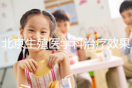 北京生殖醫(yī)學(xué)科治療效果哪個醫(yī)院比較好