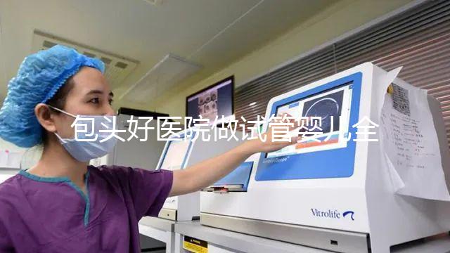 包頭好醫(yī)院做試管嬰兒全套下來(lái)費(fèi)用大概需要多少錢(qián)