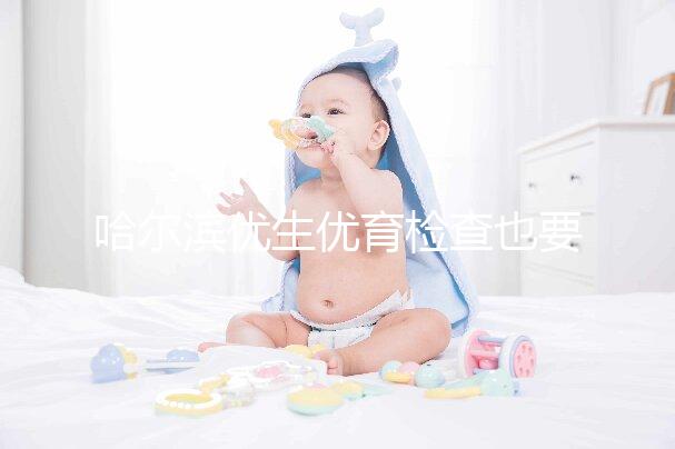 哈爾濱優生優育檢查也要去這些，符合五種情況也可以免費