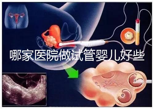 哪家醫(yī)院做試管嬰兒好些？