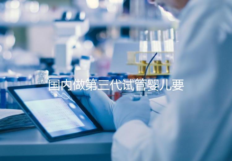 國內(nèi)做第三代試管嬰兒要多少錢？