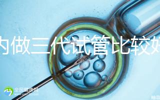 國內做三代試管比較好的醫院排名一覽表,2025實時更新