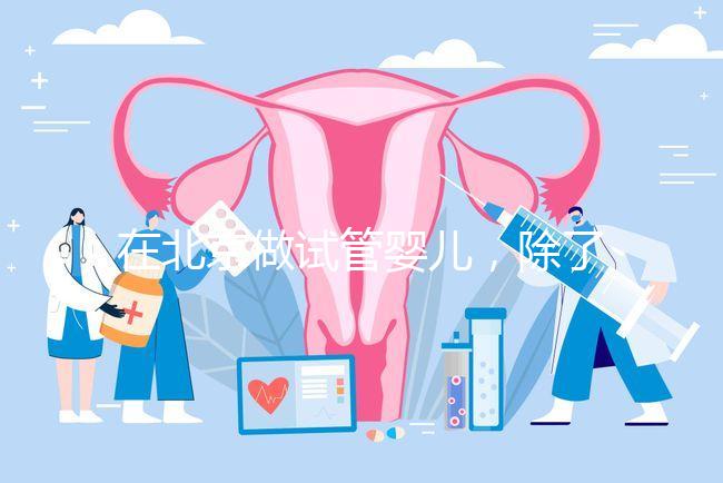 在北京做試管嬰兒，除了北醫三院，還有其他建議去的醫院嗎？