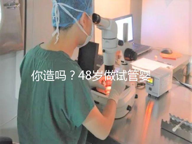 你造嗎？48歲做試管嬰兒一次成功宛如“天方夜譚”