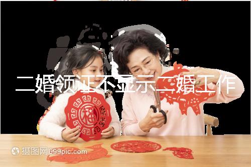 二婚領(lǐng)證不顯示二婚工作人員告訴你,看完這篇文章防止上當受騙