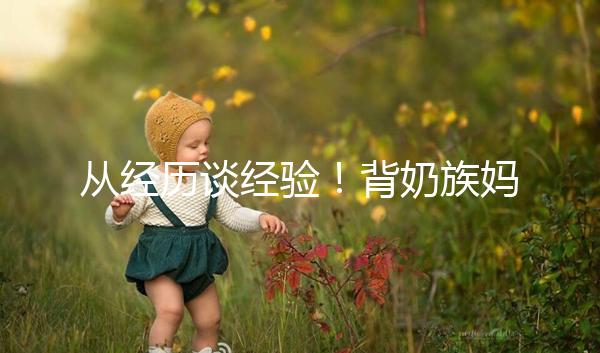 從經(jīng)歷談經(jīng)驗(yàn)！背奶族媽媽儲(chǔ)存母乳有這些講究