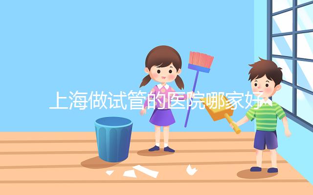 上海做試管的醫(yī)院哪家好？