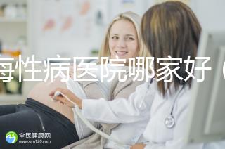 上海性病醫(yī)院哪家好（上海治療性疾病最好的醫(yī)院）