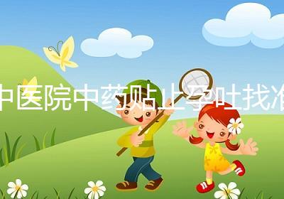 中醫(yī)院中藥貼止孕吐找準(zhǔn)穴位一敷見(jiàn)效，不打針吃藥副作用小