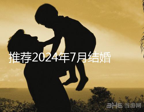 推薦2024年7月結(jié)婚好日子ta是婚姻幸福的首選