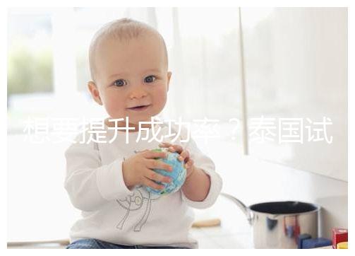 想要提升成功率？泰國試管嬰兒移植后這5大誤區(qū)不能踩