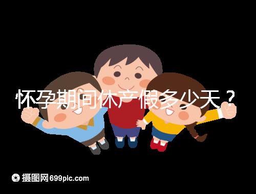 懷孕期間休產(chǎn)假多少天？158天或98天一目了然