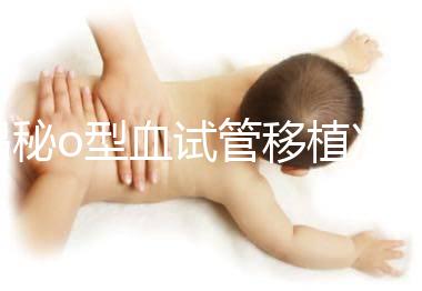 揭秘o型血試管移植凍囊胚費用,解凍+手術操作至少這個數(shù)