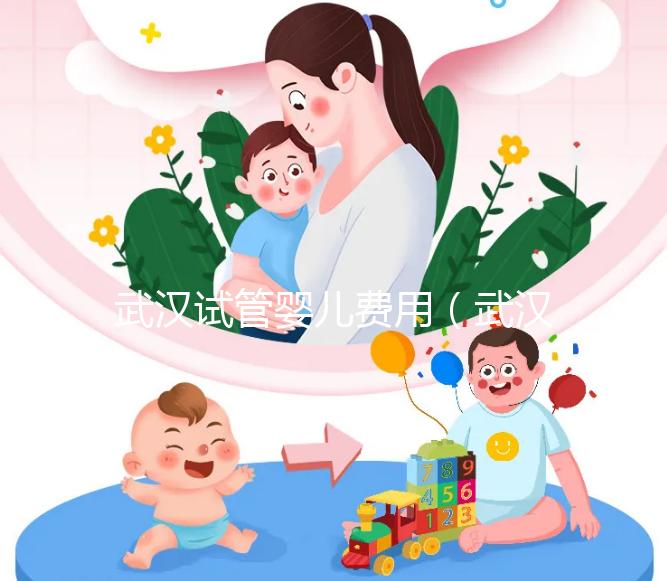 武漢試管嬰兒費用（武漢試管嬰兒費用醫(yī)保可以報銷嗎）