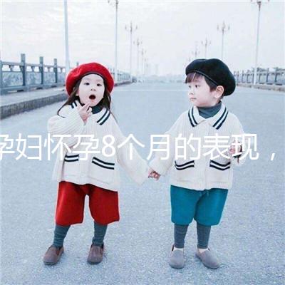 孕婦懷孕8個(gè)月的表現(xiàn),需要注意胎兒哪些問(wèn)題?