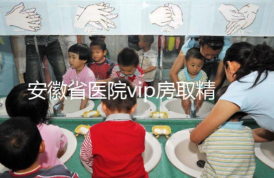 安徽省醫院vip房取精多少錢？