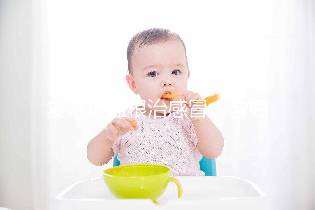 復(fù)方板藍根治感冒，孕婦喝最好不要超過這個量