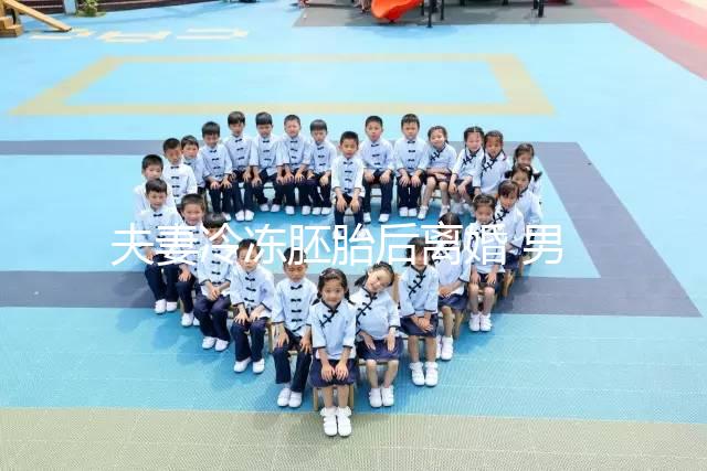 夫妻冷凍胚胎后離婚 男方想放棄胚胎被拒？湖南省衛(wèi)健委回應(yīng)