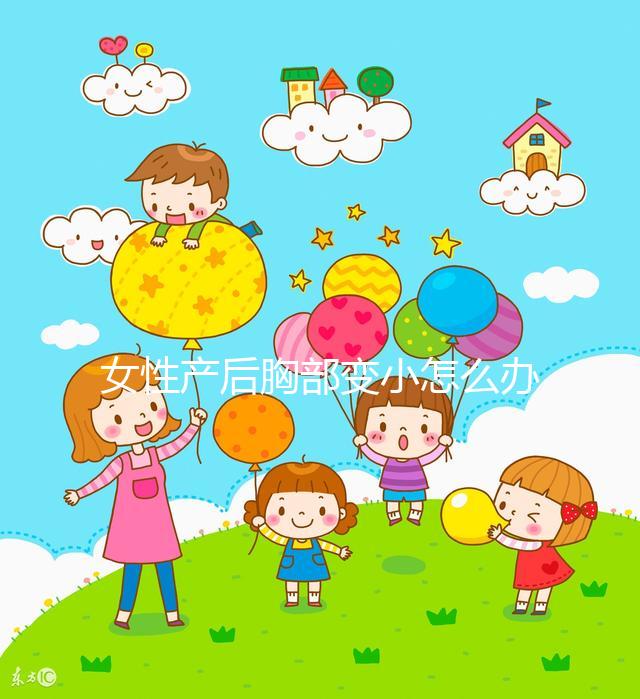 女性產(chǎn)后胸部變小怎么辦?