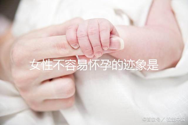 女性不容易懷孕的跡象是什么？