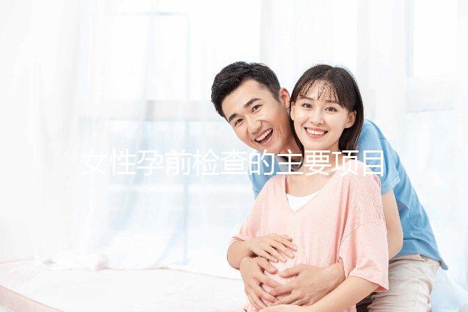 女性孕前檢查的主要項目是什么？