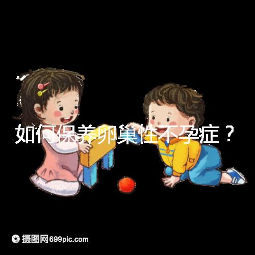 如何保養卵巢性不孕癥？