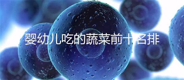 嬰幼兒吃的蔬菜前十名排行榜，富含營養價值高不容錯過