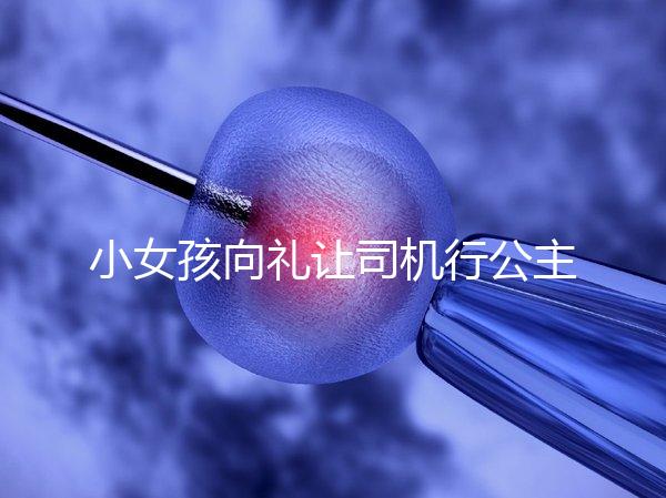 小女孩向禮讓司機(jī)行公主禮，這家庭教育得到網(wǎng)友們認(rèn)可