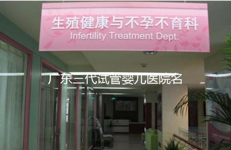 廣東三代試管嬰兒醫院名單大全,4家機構最受患者推崇