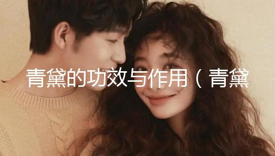 青黛的功效與作用(青黛的功效與作用與主治)
