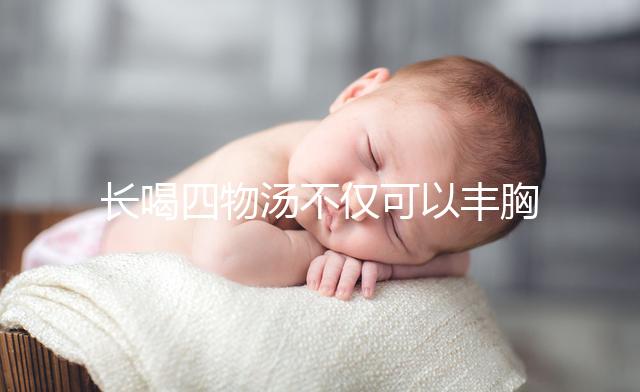 長喝四物湯不僅可以豐胸，還有這6大好處你造嗎？