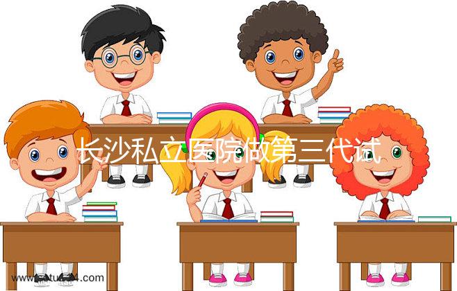 長沙私立醫院做第三代試管生孩子多少費用？