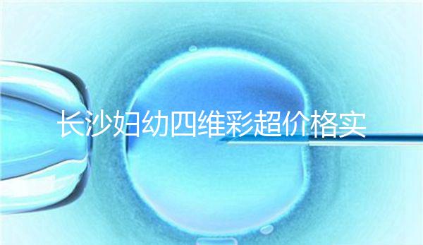 長(zhǎng)沙婦幼四維彩超價(jià)格實(shí)惠快捷，2024年網(wǎng)上預(yù)約流程不難